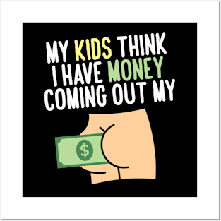 My kids think I have money coming out my butt Posters and Art